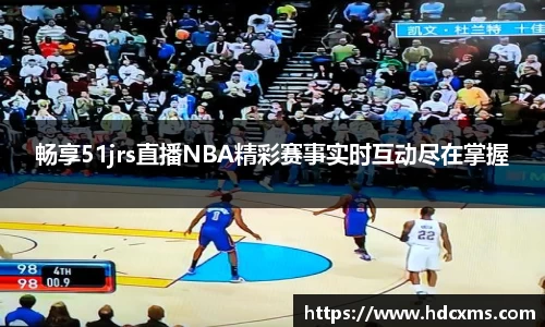 畅享51jrs直播NBA精彩赛事实时互动尽在掌握