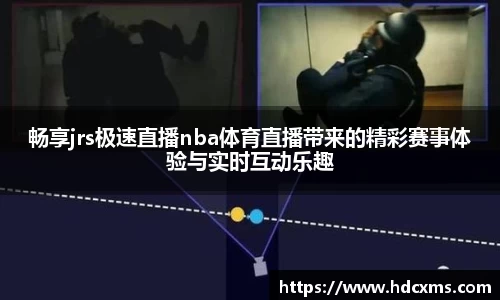 畅享jrs极速直播nba体育直播带来的精彩赛事体验与实时互动乐趣