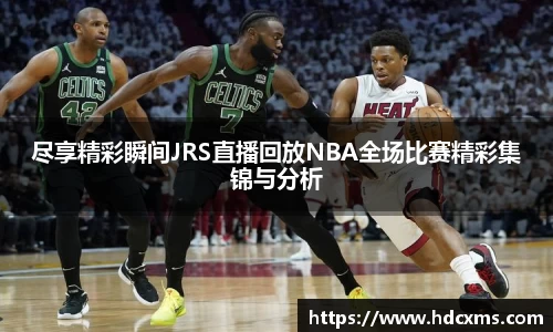 尽享精彩瞬间JRS直播回放NBA全场比赛精彩集锦与分析