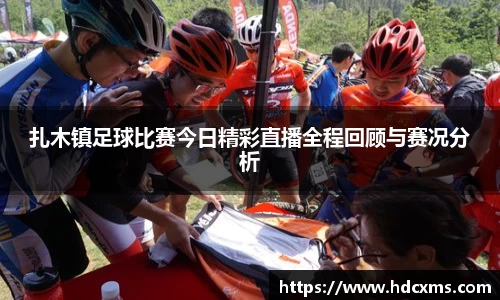 扎木镇足球比赛今日精彩直播全程回顾与赛况分析