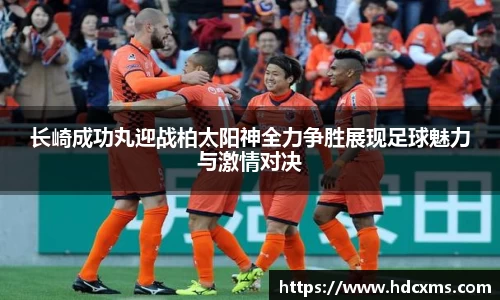 长崎成功丸迎战柏太阳神全力争胜展现足球魅力与激情对决