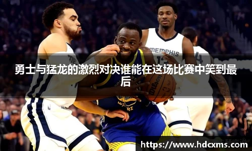勇士与猛龙的激烈对决谁能在这场比赛中笑到最后