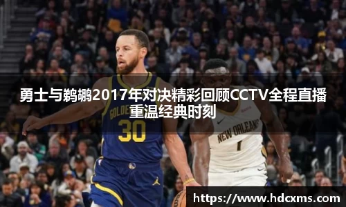 勇士与鹈鹕2017年对决精彩回顾CCTV全程直播重温经典时刻